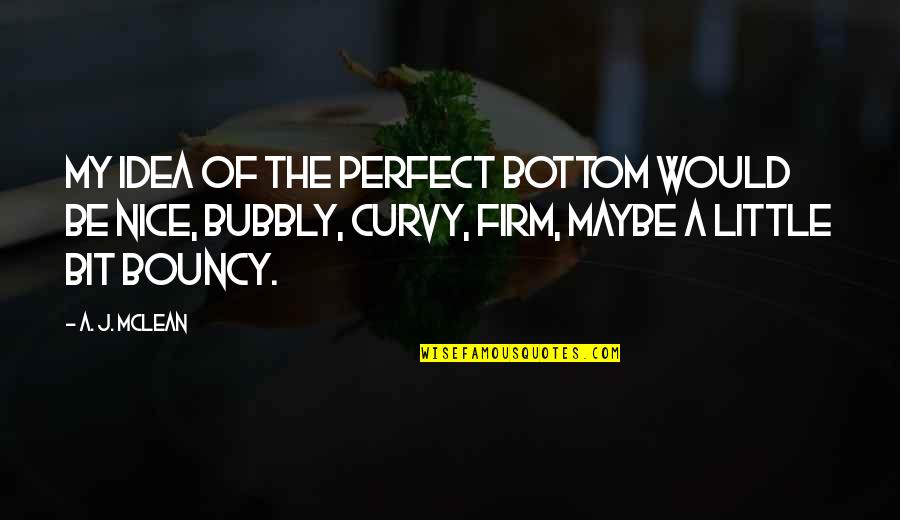 I Am Bubbly Quotes By A. J. McLean: My idea of the perfect bottom would be I Am Bubbly Quotes By A. J. McLean: My idea of the perfect bottom would be