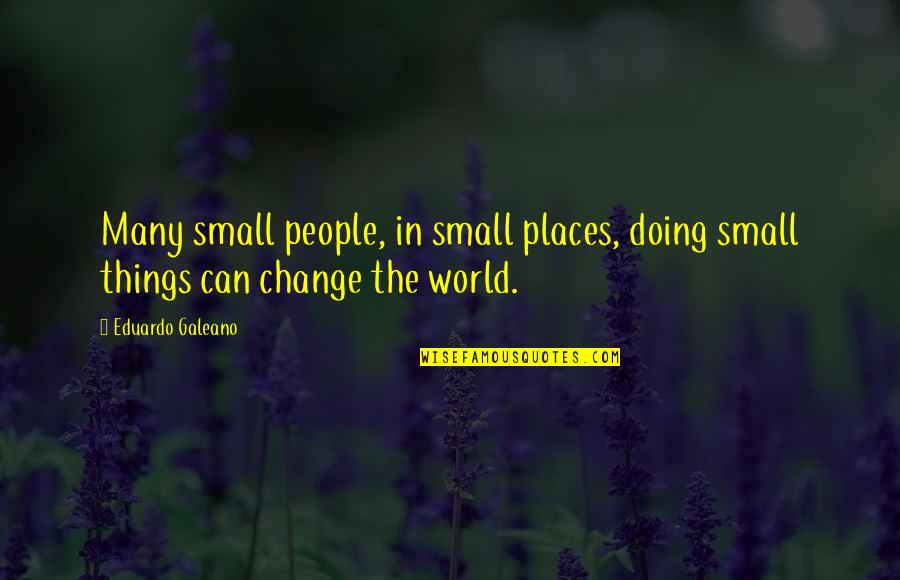 I Am Bubbly Quotes By Eduardo Galeano: Many small people, in small places, doing small