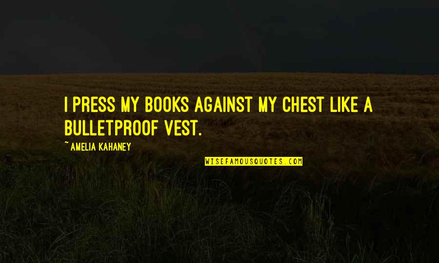 I Am Bulletproof Quotes By Amelia Kahaney: I press my books against my chest like