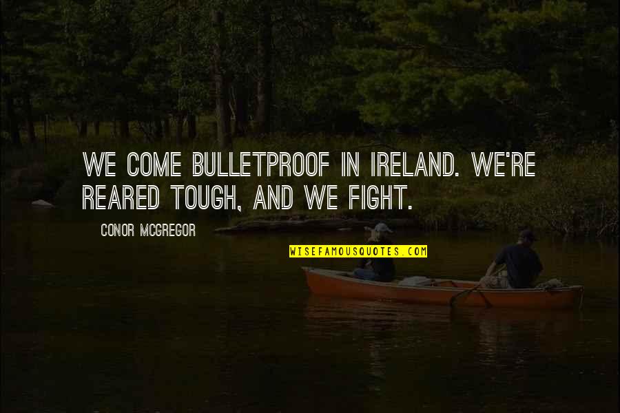 I Am Bulletproof Quotes By Conor McGregor: We come bulletproof in Ireland. We're reared tough,