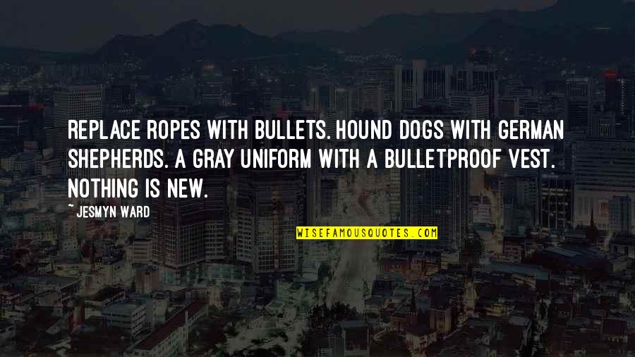 I Am Bulletproof Quotes By Jesmyn Ward: Replace ropes with bullets. Hound dogs with German