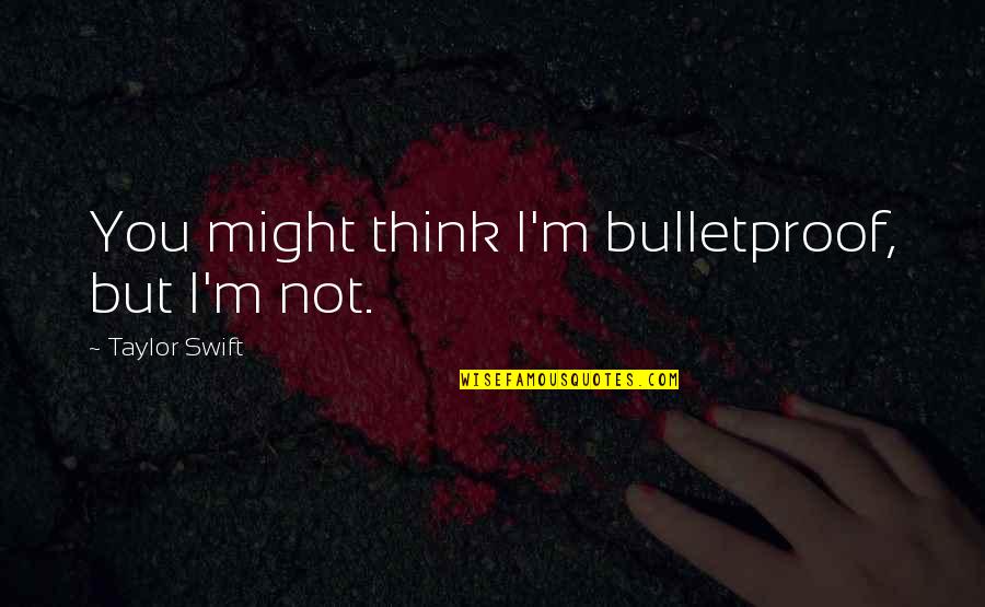 I Am Bulletproof Quotes By Taylor Swift: You might think I'm bulletproof, but I'm not.