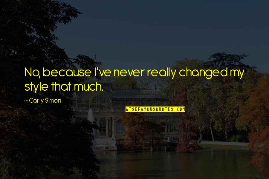 I Am Changed Because Of You Quotes By Carly Simon: No, because I've never really changed my style