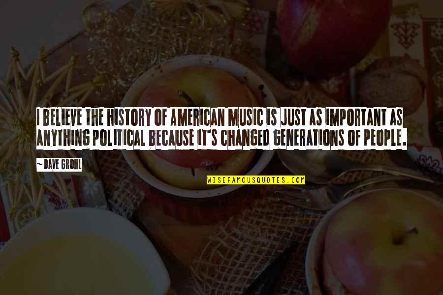 I Am Changed Because Of You Quotes By Dave Grohl: I believe the history of American music is