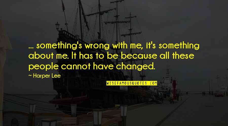 I Am Changed Because Of You Quotes By Harper Lee: ... something's wrong with me, it's something about