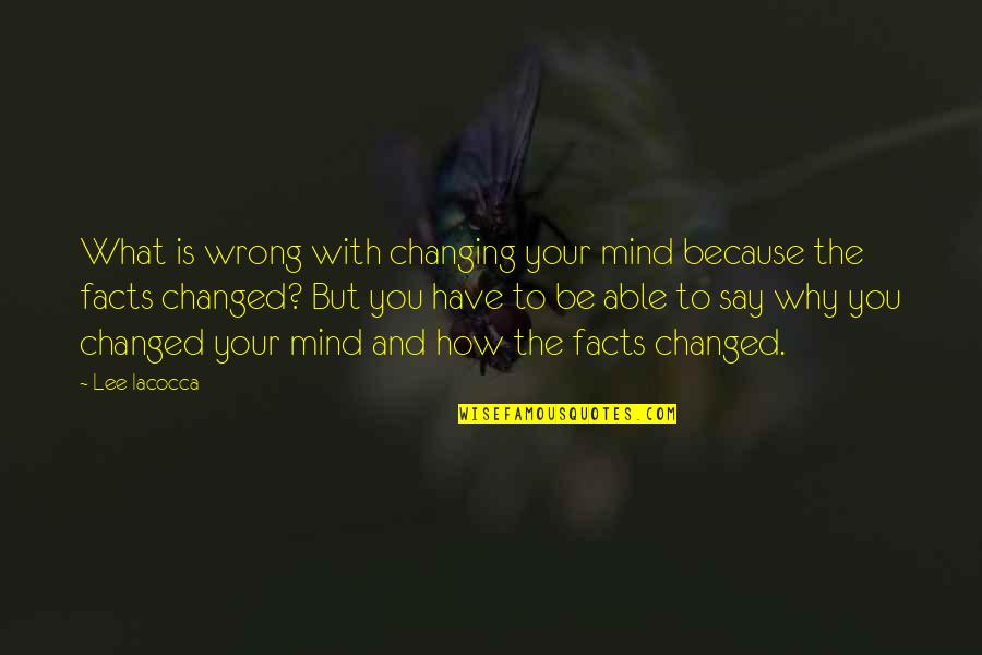 I Am Changed Because Of You Quotes By Lee Iacocca: What is wrong with changing your mind because