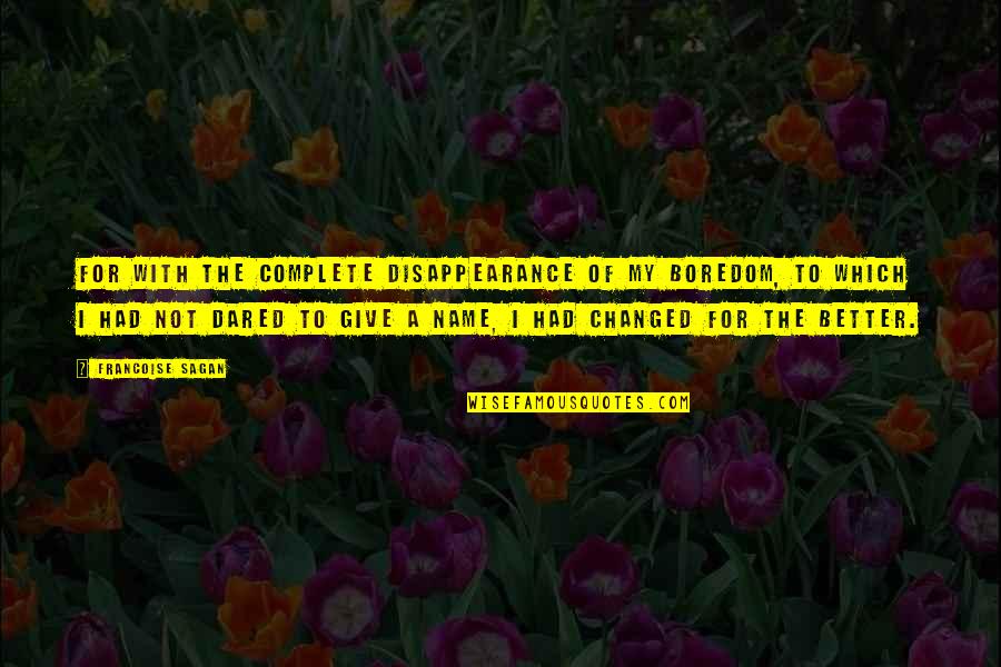 I Am Changed For The Better Quotes By Francoise Sagan: For with the complete disappearance of my boredom,