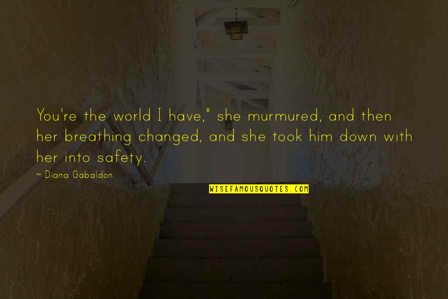 I Am Changed Now Quotes By Diana Gabaldon: You're the world I have," she murmured, and