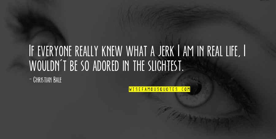 I Am Christian Quotes By Christian Bale: If everyone really knew what a jerk I I Am Christian Quotes By Christian Bale: If everyone really knew what a jerk I