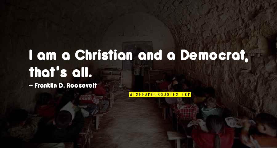I Am Christian Quotes By Franklin D. Roosevelt: I am a Christian and a Democrat, that's I Am Christian Quotes By Franklin D. Roosevelt: I am a Christian and a Democrat, that's
