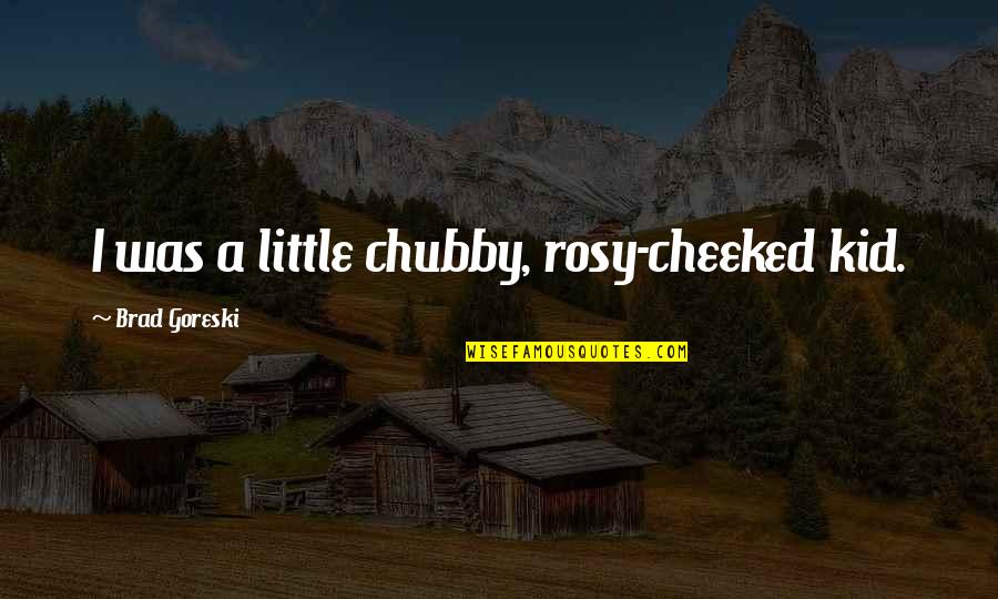 I Am Chubby Quotes By Brad Goreski: I was a little chubby, rosy-cheeked kid.