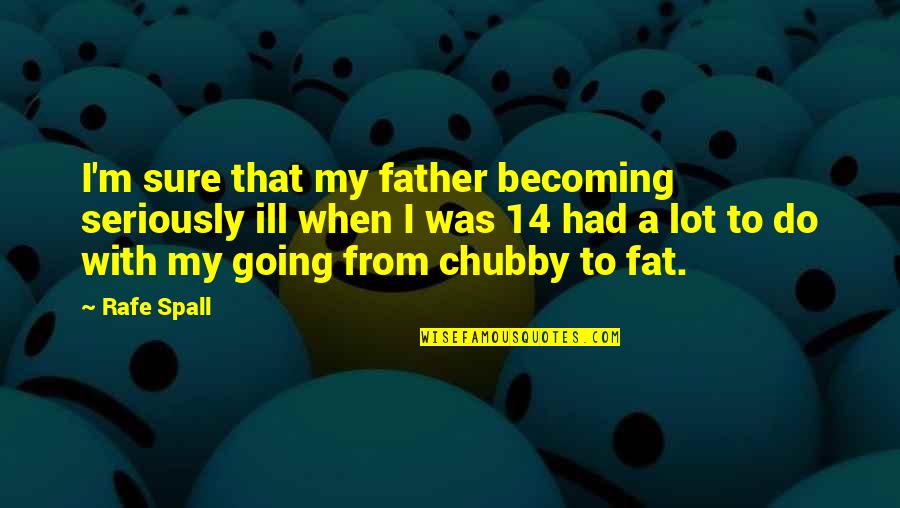 I Am Chubby Quotes By Rafe Spall: I'm sure that my father becoming seriously ill