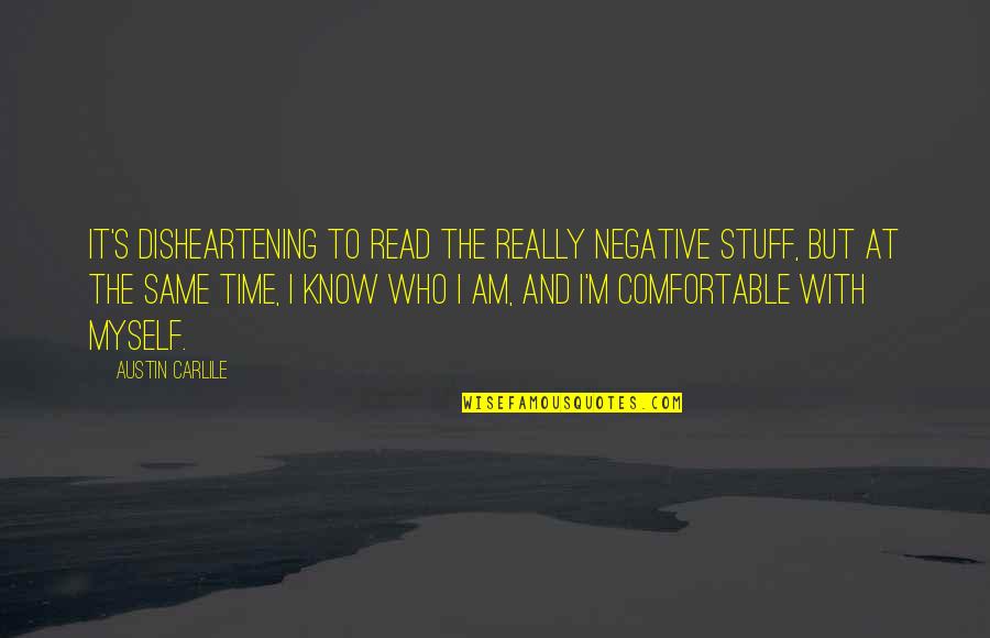 I Am Comfortable With Myself Quotes By Austin Carlile: It's disheartening to read the really negative stuff,