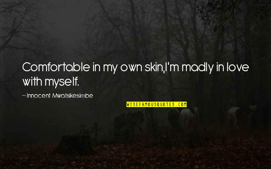I Am Comfortable With Myself Quotes By Innocent Mwatsikesimbe: Comfortable in my own skin,I'm madly in love