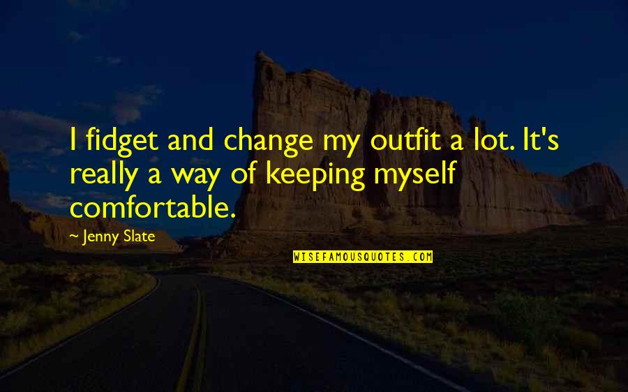 I Am Comfortable With Myself Quotes By Jenny Slate: I fidget and change my outfit a lot.