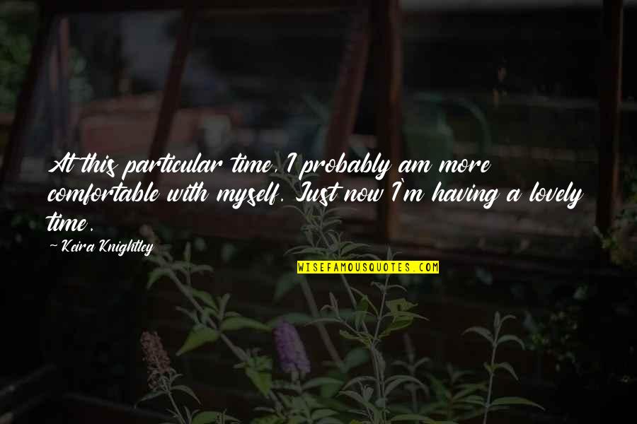 I Am Comfortable With Myself Quotes By Keira Knightley: At this particular time, I probably am more