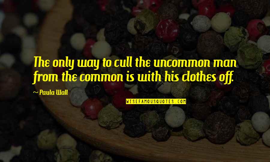 I Am Common Man Quotes By Paula Wall: The only way to cull the uncommon man