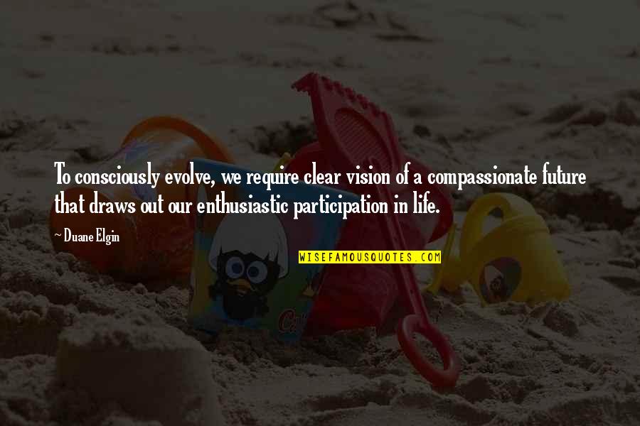 I Am Compassionate Quotes By Duane Elgin: To consciously evolve, we require clear vision of I Am Compassionate Quotes By Duane Elgin: To consciously evolve, we require clear vision of
