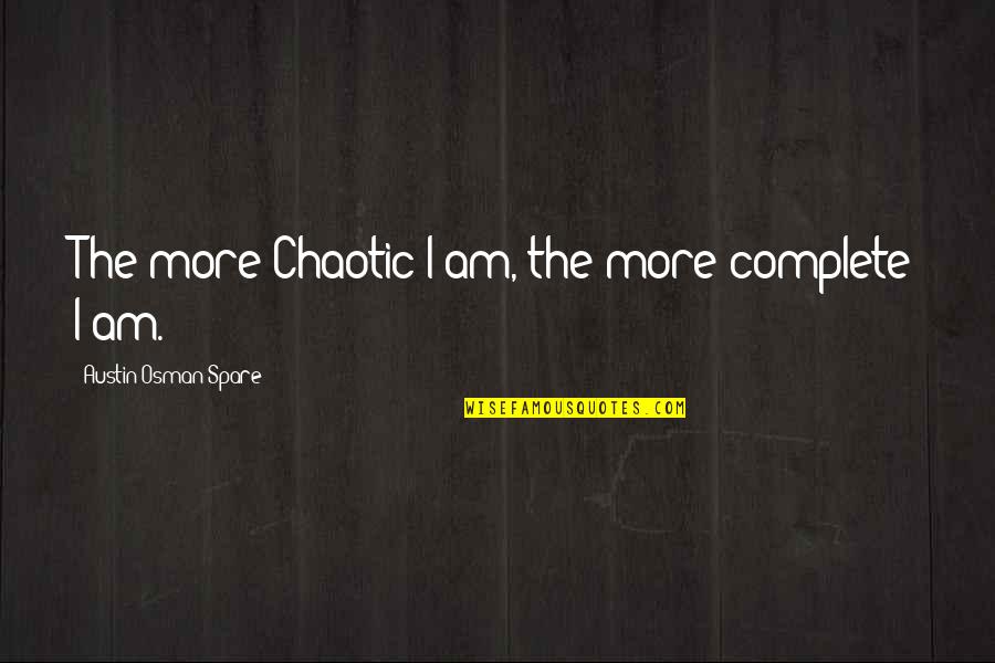 I Am Complete Quotes By Austin Osman Spare: The more Chaotic I am, the more complete I Am Complete Quotes By Austin Osman Spare: The more Chaotic I am, the more complete