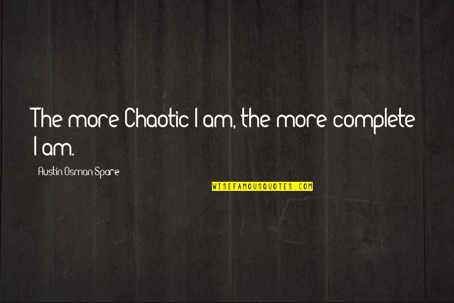 I Am Complete Quotes By Austin Osman Spare: The more Chaotic I am, the more complete