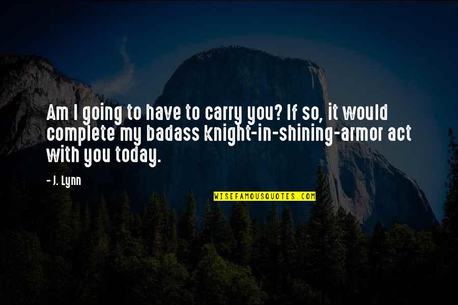 I Am Complete Quotes By J. Lynn: Am I going to have to carry you?