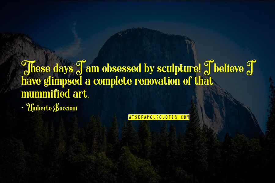 I Am Complete Quotes By Umberto Boccioni: These days I am obsessed by sculpture! I