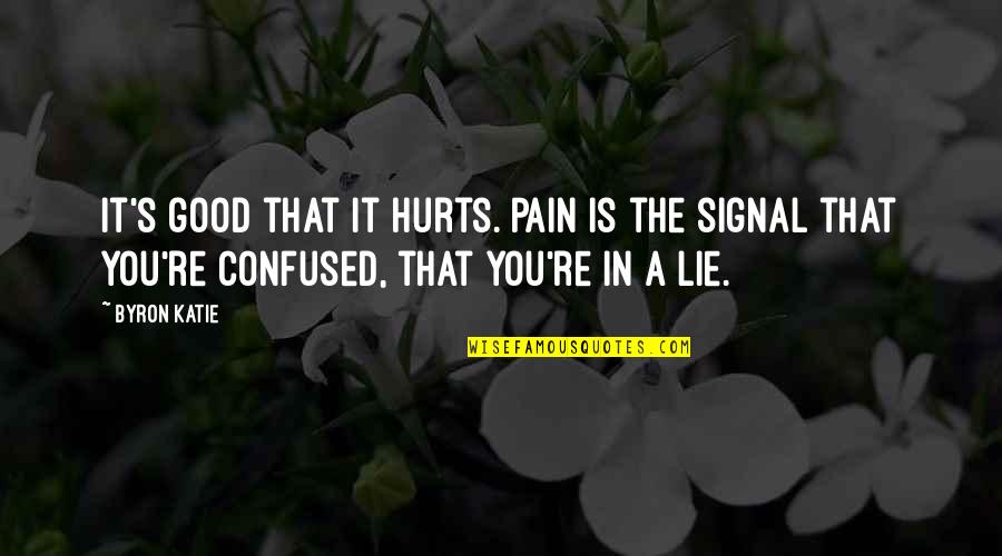 I Am Confused Quotes By Byron Katie: It's good that it hurts. Pain is the
