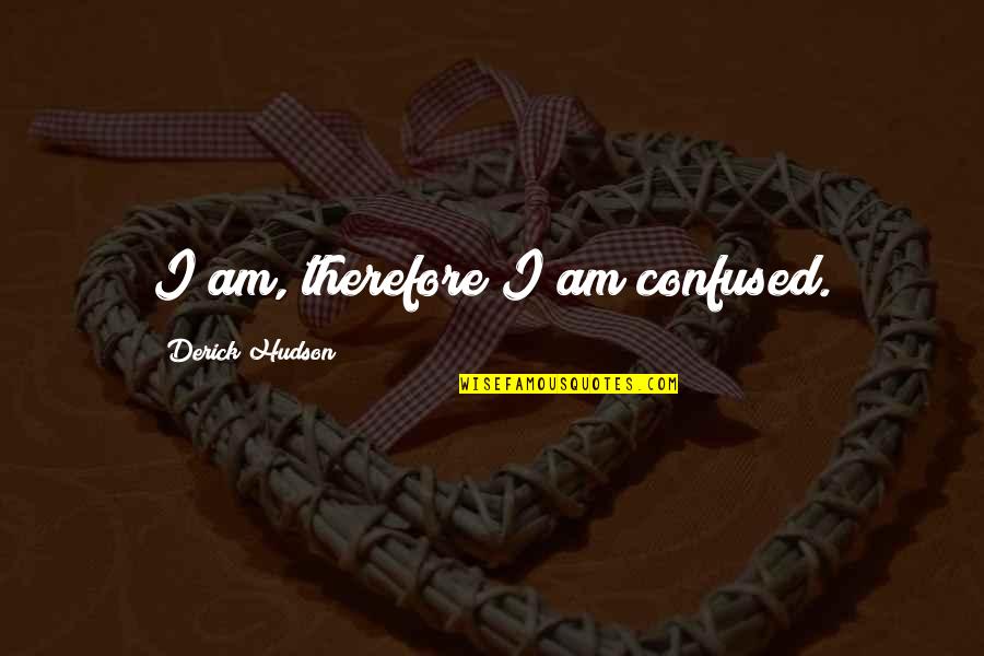 I Am Confused Quotes By Derick Hudson: I am, therefore I am confused.