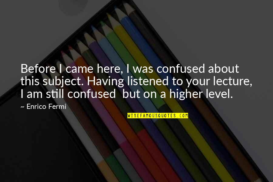 I Am Confused Quotes By Enrico Fermi: Before I came here, I was confused about