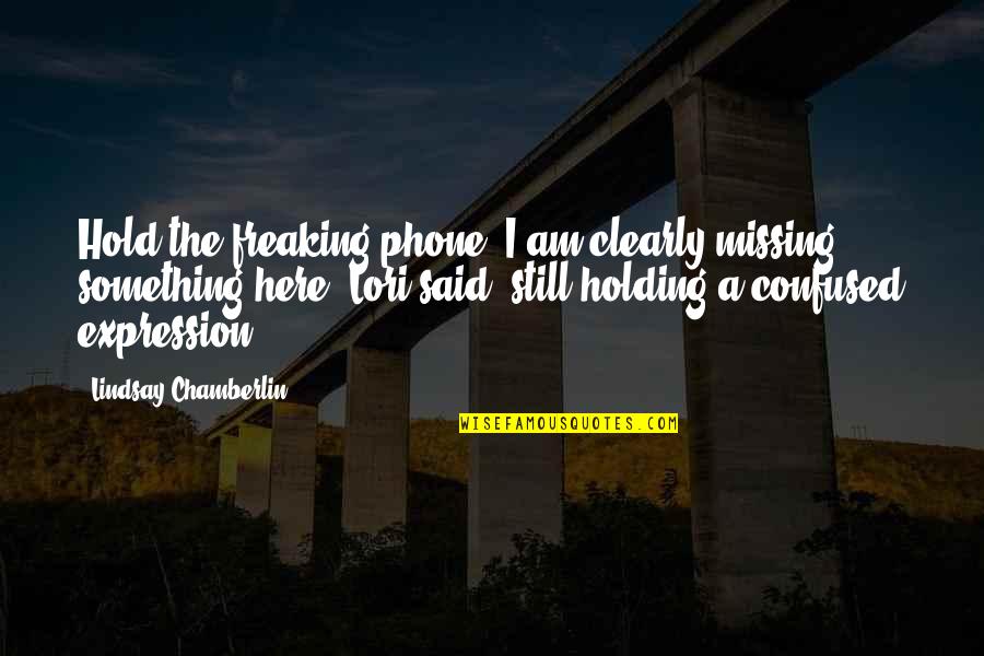 I Am Confused Quotes By Lindsay Chamberlin: Hold the freaking phone! I am clearly missing