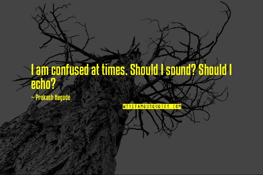 I Am Confused Quotes By Prakash Hegade: I am confused at times. Should I sound?