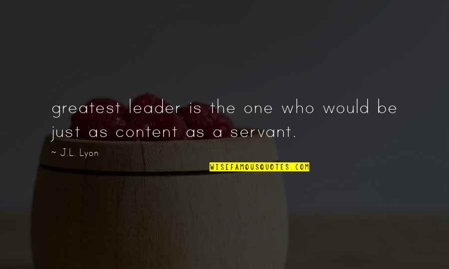 I Am Content With Who I Am Quotes By J.L. Lyon: greatest leader is the one who would be