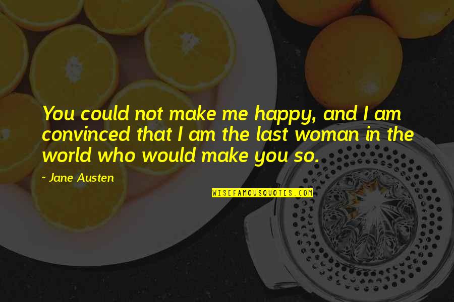 I Am Convinced Quotes By Jane Austen: You could not make me happy, and I