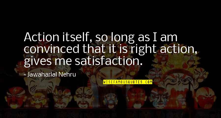 I Am Convinced Quotes By Jawaharlal Nehru: Action itself, so long as I am convinced