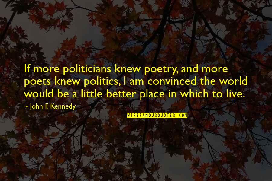 I Am Convinced Quotes By John F. Kennedy: If more politicians knew poetry, and more poets