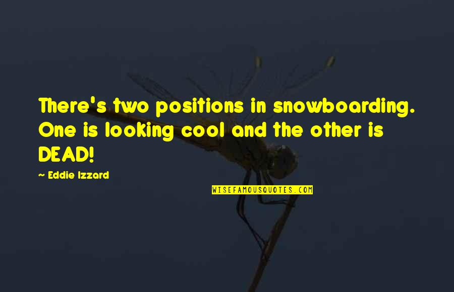 I Am Cool Funny Quotes By Eddie Izzard: There's two positions in snowboarding. One is looking