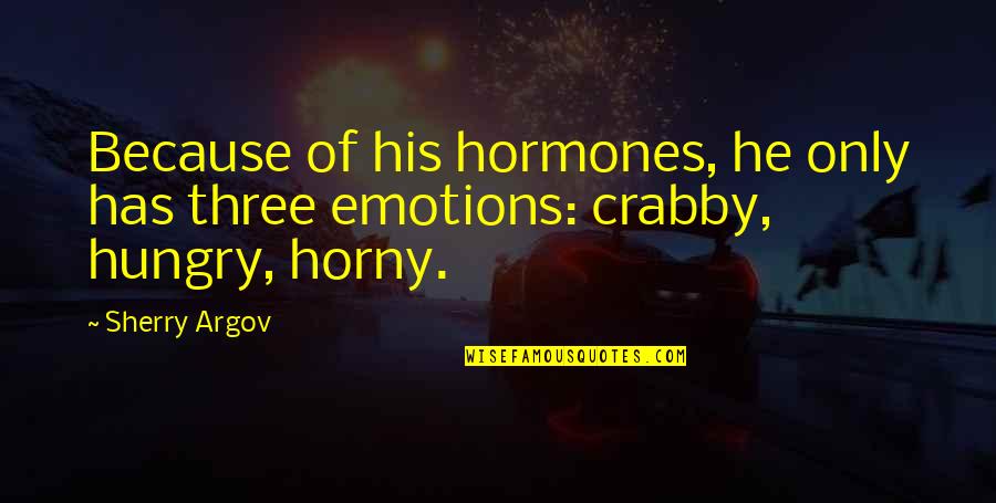 I Am Crabby Quotes By Sherry Argov: Because of his hormones, he only has three