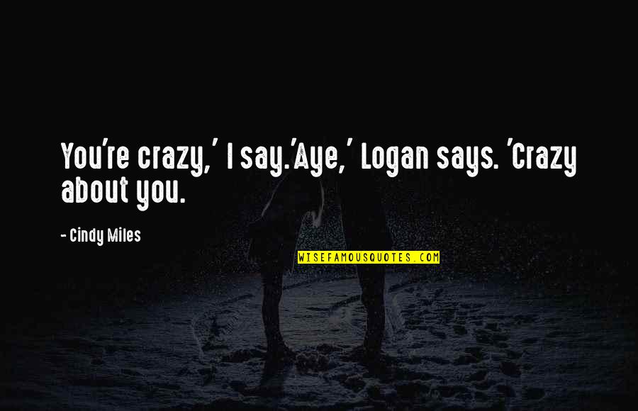 I Am Crazy About You Quotes By Cindy Miles: You're crazy,' I say.'Aye,' Logan says. 'Crazy about