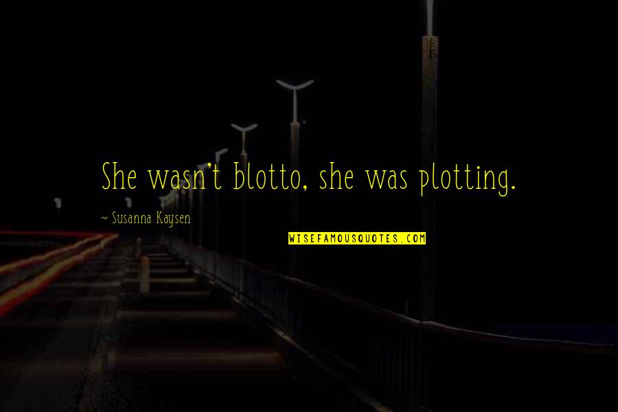 I Am Crazy Girl Quotes By Susanna Kaysen: She wasn't blotto, she was plotting.