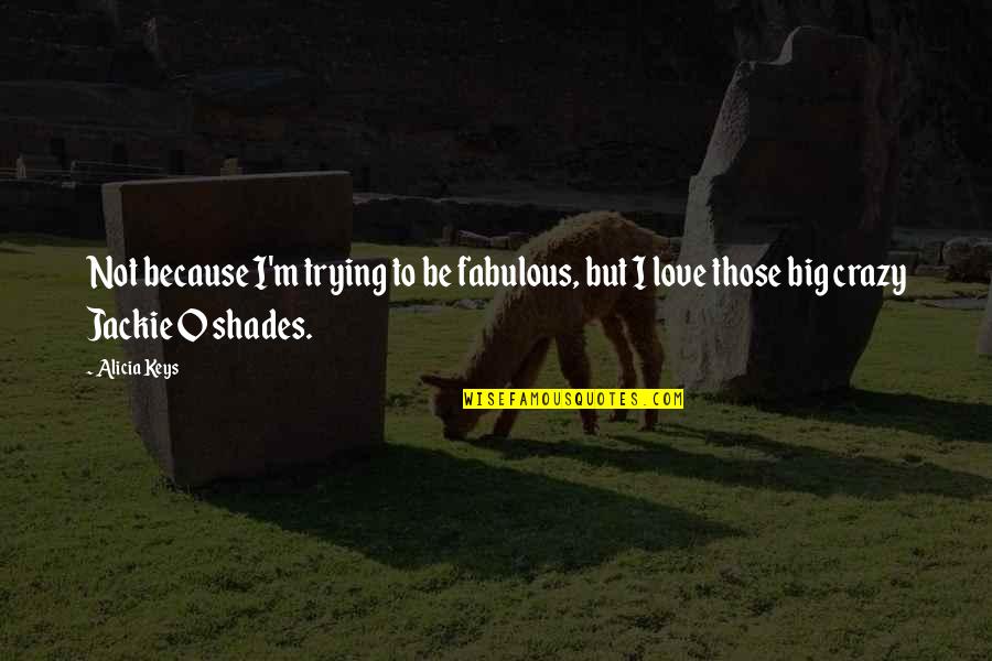 I Am Crazy In Love With You Quotes By Alicia Keys: Not because I'm trying to be fabulous, but