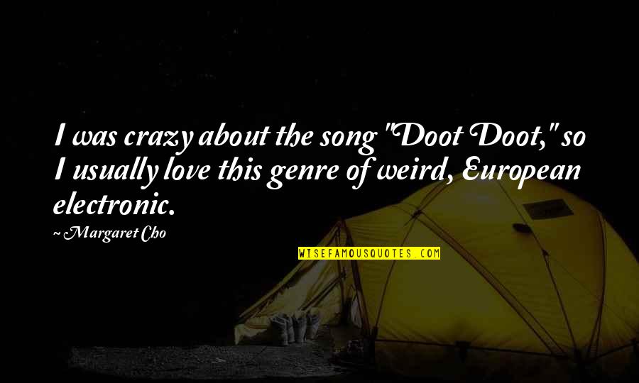 I Am Crazy In Love With You Quotes By Margaret Cho: I was crazy about the song "Doot Doot," I Am Crazy In Love With You Quotes By Margaret Cho: I was crazy about the song "Doot Doot,"