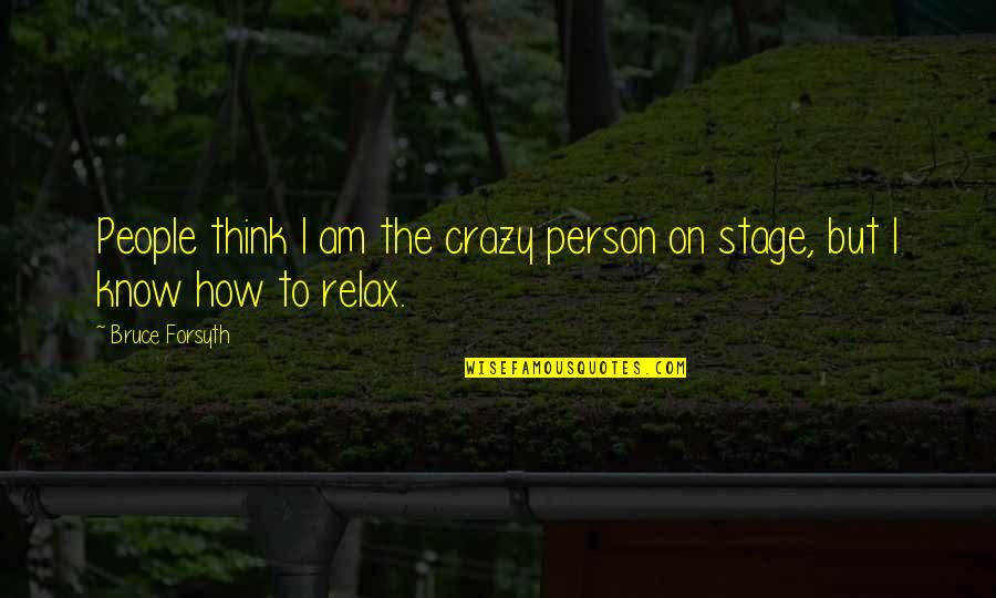I Am Crazy Quotes By Bruce Forsyth: People think I am the crazy person on