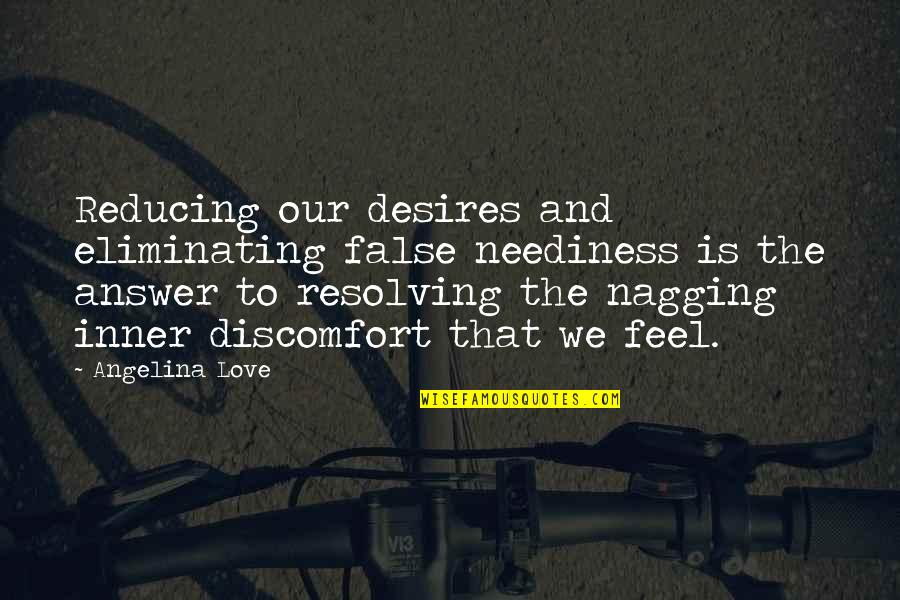 I Am Cute Enough Quotes By Angelina Love: Reducing our desires and eliminating false neediness is I Am Cute Enough Quotes By Angelina Love: Reducing our desires and eliminating false neediness is
