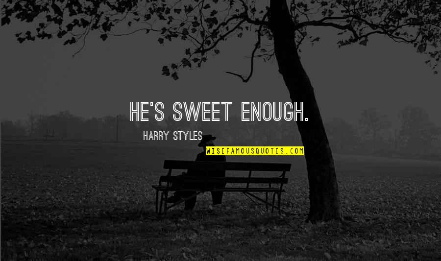 I Am Cute Enough Quotes By Harry Styles: He's sweet enough. I Am Cute Enough Quotes By Harry Styles: He's sweet enough.