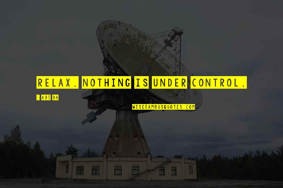 I Am Da Best Quotes By Adi Da: Relax. Nothing is under control. I Am Da Best Quotes By Adi Da: Relax. Nothing is under control.