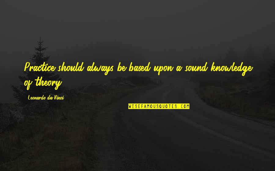 I Am Da Best Quotes By Leonardo Da Vinci: Practice should always be based upon a sound I Am Da Best Quotes By Leonardo Da Vinci: Practice should always be based upon a sound