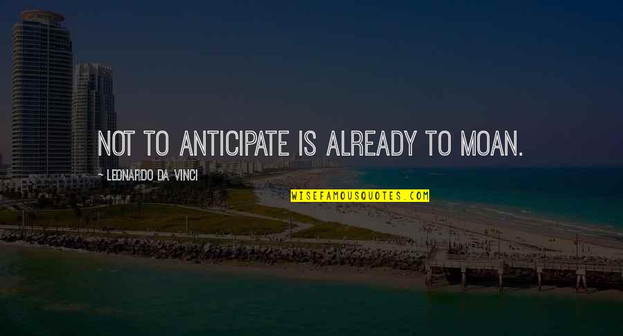I Am Da Best Quotes By Leonardo Da Vinci: Not to anticipate is already to moan. I Am Da Best Quotes By Leonardo Da Vinci: Not to anticipate is already to moan.