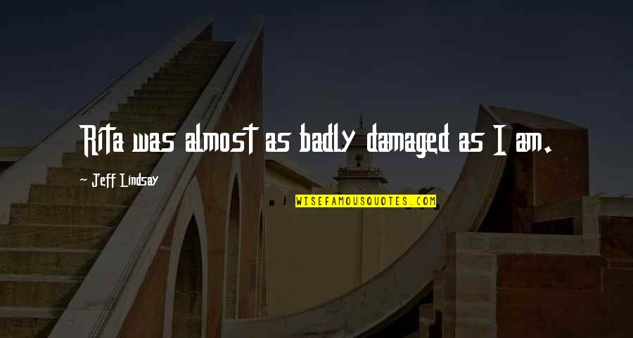 I Am Damaged Quotes By Jeff Lindsay: Rita was almost as badly damaged as I