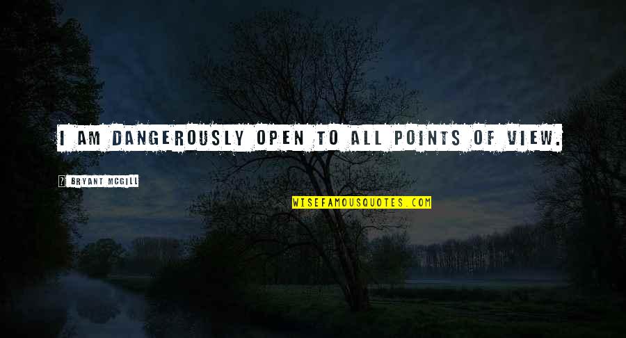 I Am Dangerous Quotes By Bryant McGill: I am dangerously open to all points of