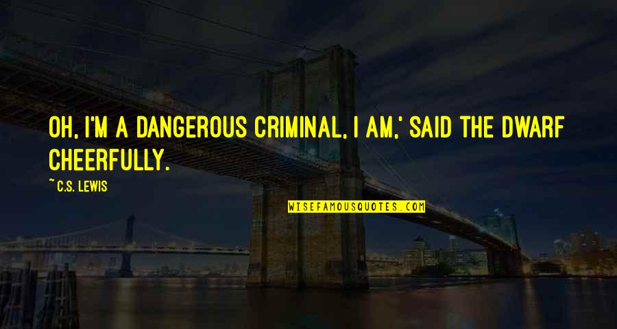 I Am Dangerous Quotes By C.S. Lewis: Oh, I'm a dangerous criminal, I am,' said